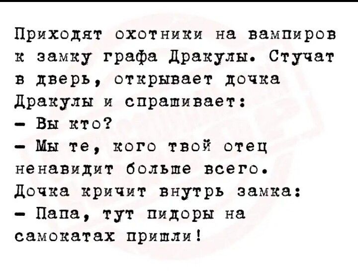 Приходят охотники нн вампиров и замку графа Дракулы Стучат в дверь открывает дочка дракулы и спрашивает Вы кто Мн те кого твой отец ненавидит больше всего дочка кричит внутрь замка Папа тут пидоры на самокзтах пришли