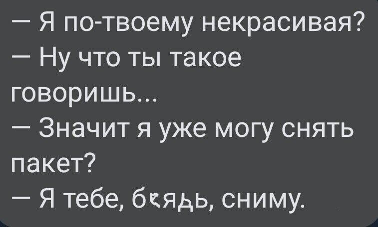Я потвоему некрасивая Ну что ты такое говоришь Значит я уже могу снять пакет Я тебе бкядь сниму