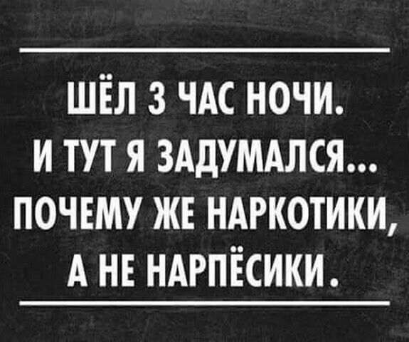 шіл з чдс ночи и тут я зддумдлся почвму жв ндркотики А не ндрпісики