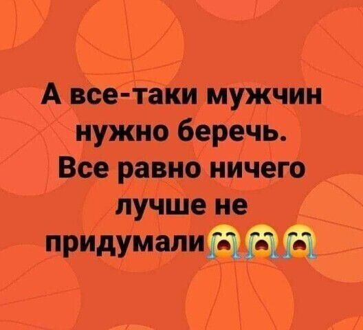 А всётаки мужчин нужно беречь Все равно ничего лучше не придумали ЕЩЁ