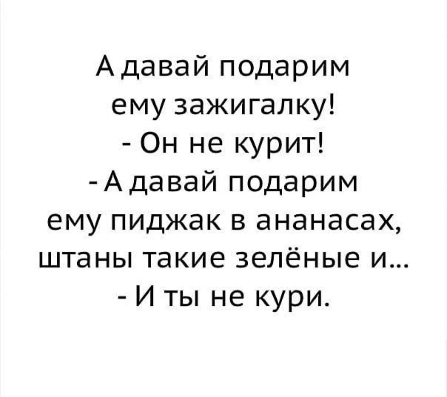 Адавай подарим ему зажигалку Он не курит Адавай подарим ему пиджак в ананасах штаны такие зелёные и И ты не кури