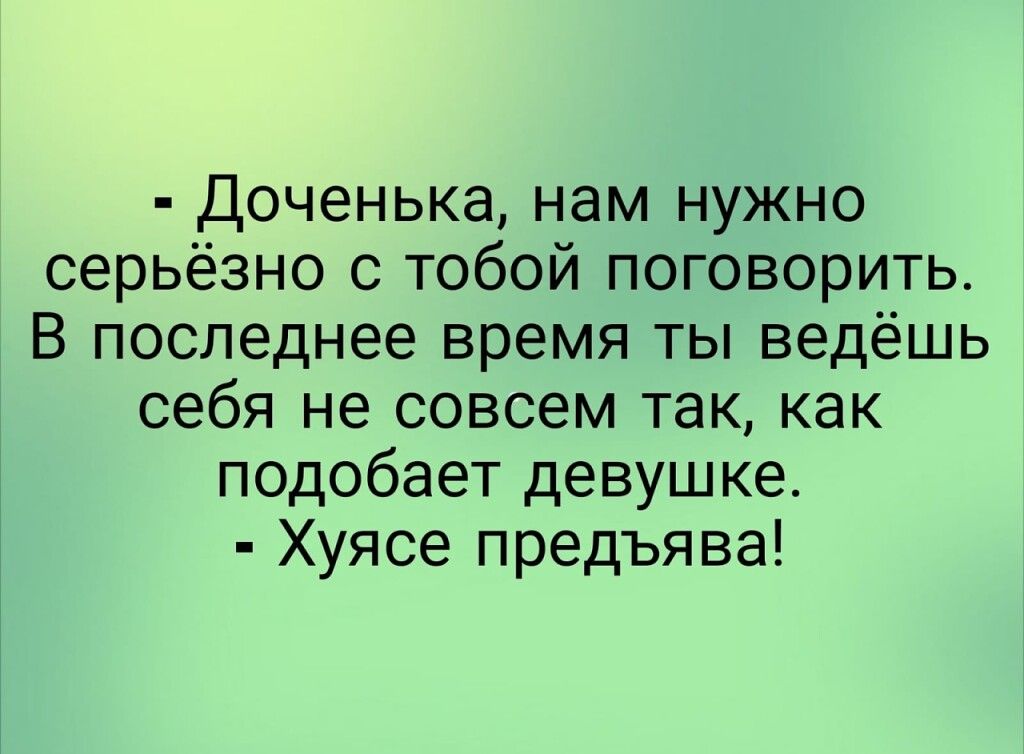 Доченька нам нужно серьёзно с тобой поговорить В последнее время ты ведёшь себя не совсем так как подобает девушке Хуясе предъява