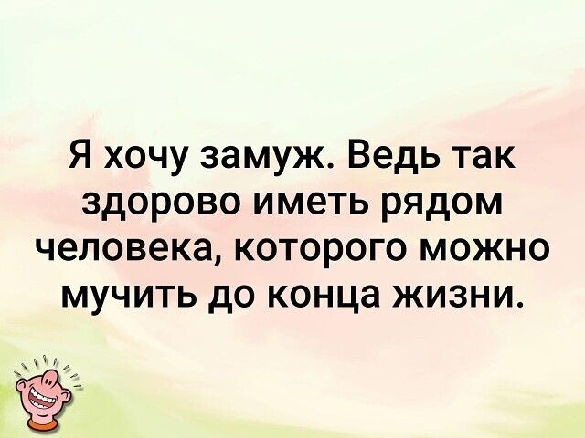 Я хочу замуж Ведь так здорово иметь рядом человека которого можно мучить до конца жизни