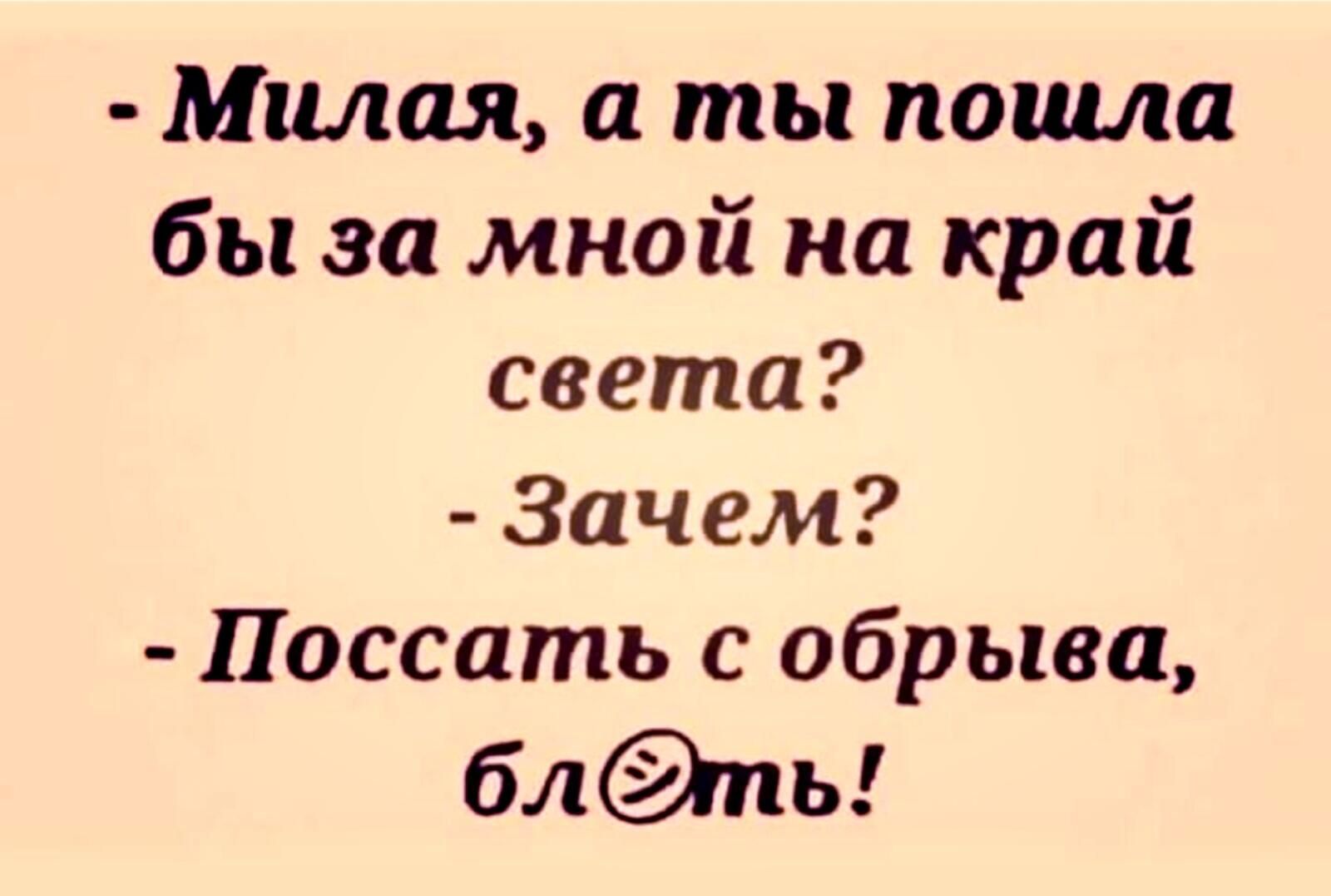 Милая а ты пошла бы за мной на край света Зачем Поссать обрыва блпь