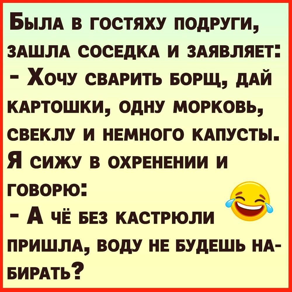 Былд в гостяху подруги ЗАШЛА соседи и ЗАЯВЛЯЕТ Хочу свдгить БОРЩ дАЙ кдртошки одну морковь свеклу и немного кдпусты Я СИЖУ В ОХРЕНЕНИИ И говорю А ЧЁ БЕЗ кдстрюли пгишм воду не БУДЕШЬ НА БИРАТЬ