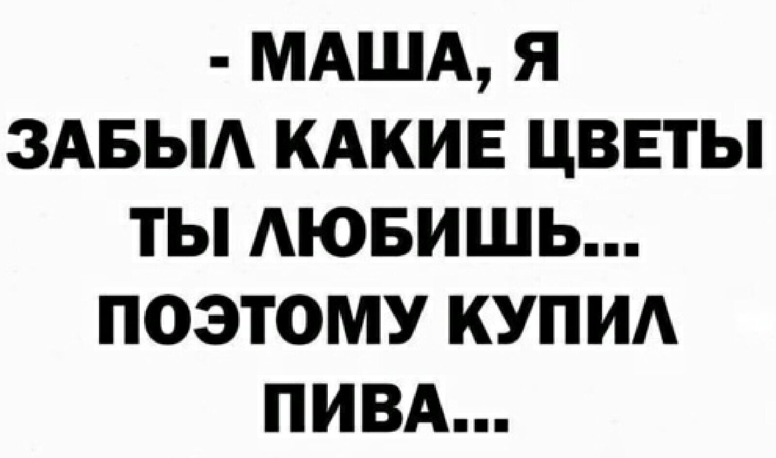 МАША я здвыд КАКИЕ цветы ты АЮБИШЬ поэтому купид ПИВА