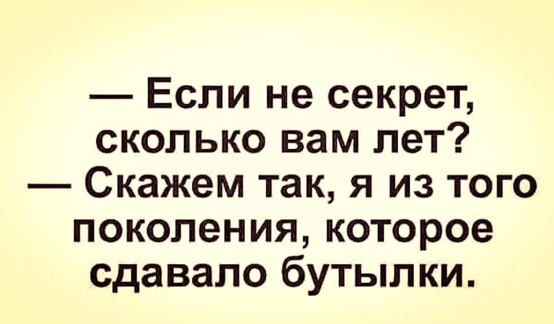 Если не секрет сколько вам лет Скажем так я из того поколения которое сдавало бутылки