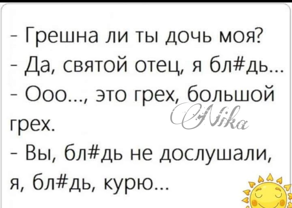 Грешна ли ты дочь моя Да святой отец я блдь ООО это грех бо ьщой грех 7 Вы 6лдь не дослушали я блдь курю ш