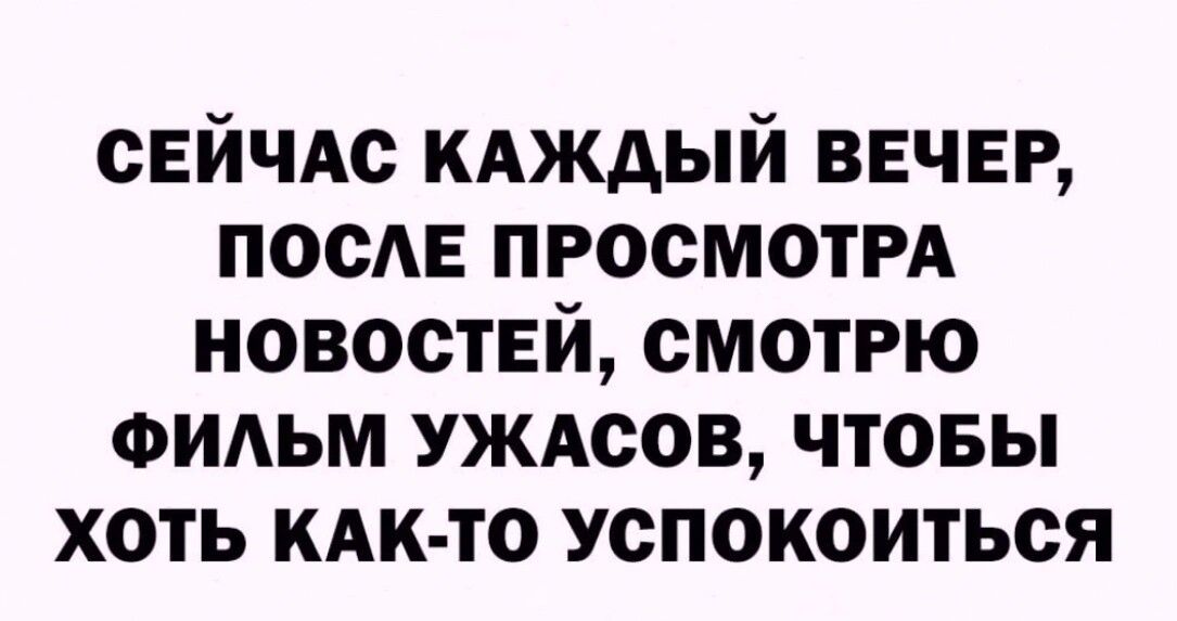 сЕйчАс кдждый ВЕЧЕР посмг просмотРА новостей смотрю ФИАЬМ уждсов чтовы хоть кли то успокоиться