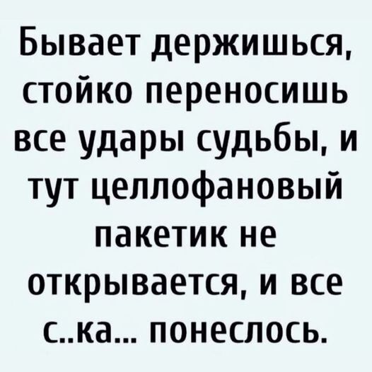 Бывает держишься стойко переносишь все удары судьбы и тут целлофановый пакетик не открывается и все ска понеслось