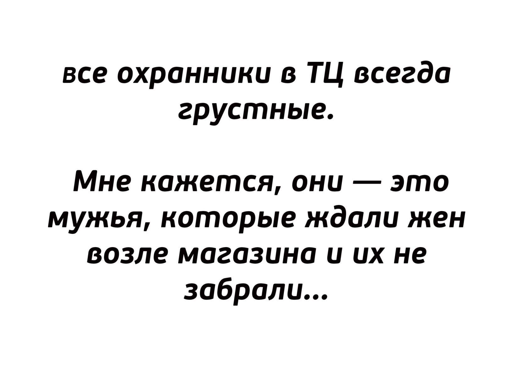 все охранники в ТЦ всегда грустные Мне кажется ани это мужья которые ждали жен возле магазина и их не забрали