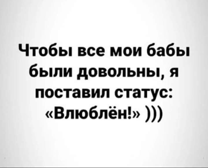 Чтобы все мои бабы были довольны я поставил статус Влюблён