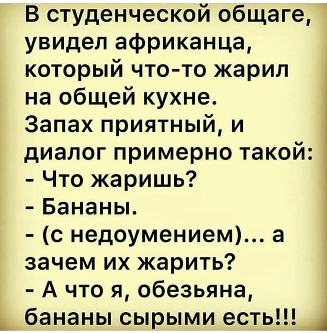 В студенческой общаге увидел африканца который что то жарил на общей кухне Запах приятный и диалог примерно такой Что жаришь Бананы с недоумением а зачем их жарить А что я обезьяна бананы сырыми есть 1