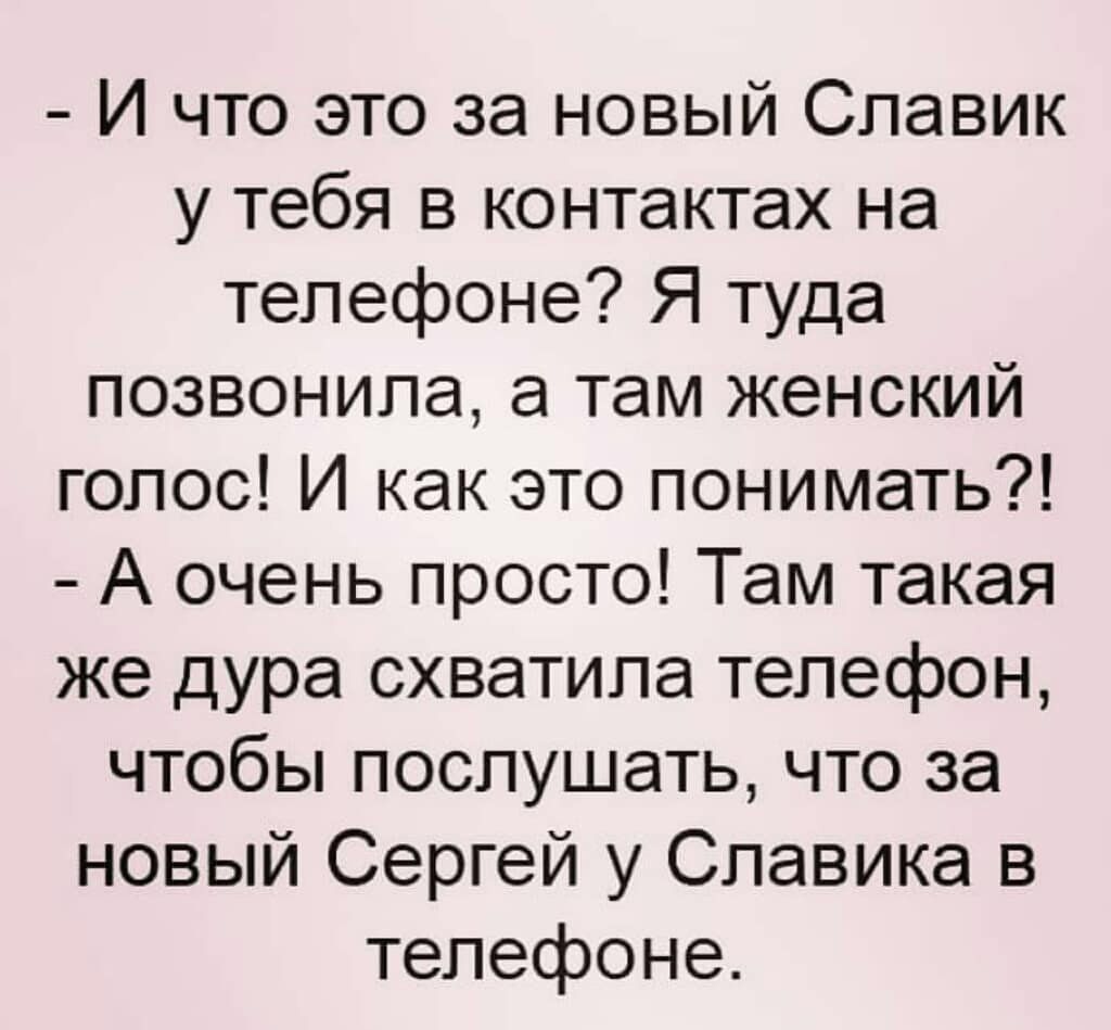 И что это за новый Славик у тебя в контактах на телефоне Я туда позвонила а  там женский голос И как это понимать А очень просто Там такая же дура  схватила телефон