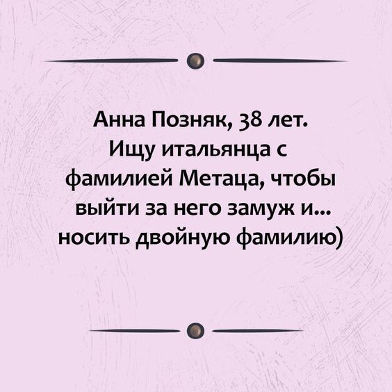 Анна Позняк 38 лет Ищу итальянца фамилией Метаца чтобы выйти за него замуж и носить двойную фамилию