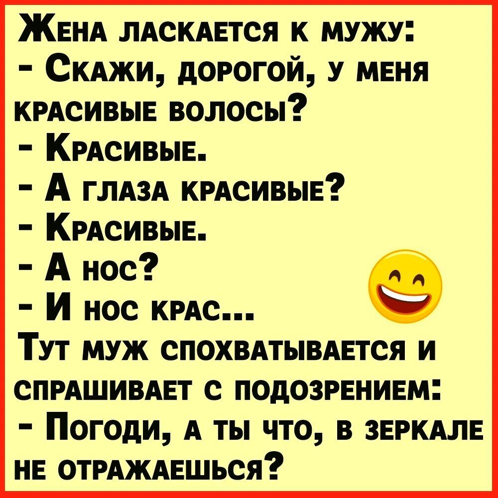 ЖЕНА ЛАСКАЕТСЯ к мужу Скджи дорогой у меня кмсивы волосы КРАСИВЫЕ А ГЛАЗА кмсивыв КРАСИВЫЕ А нос И нос кис Тут муж СПОХВАТЫВАЕТСЯ и спишивдвт с подозрением Погоди А ты что в звгкдлв НЕ отгдждешься