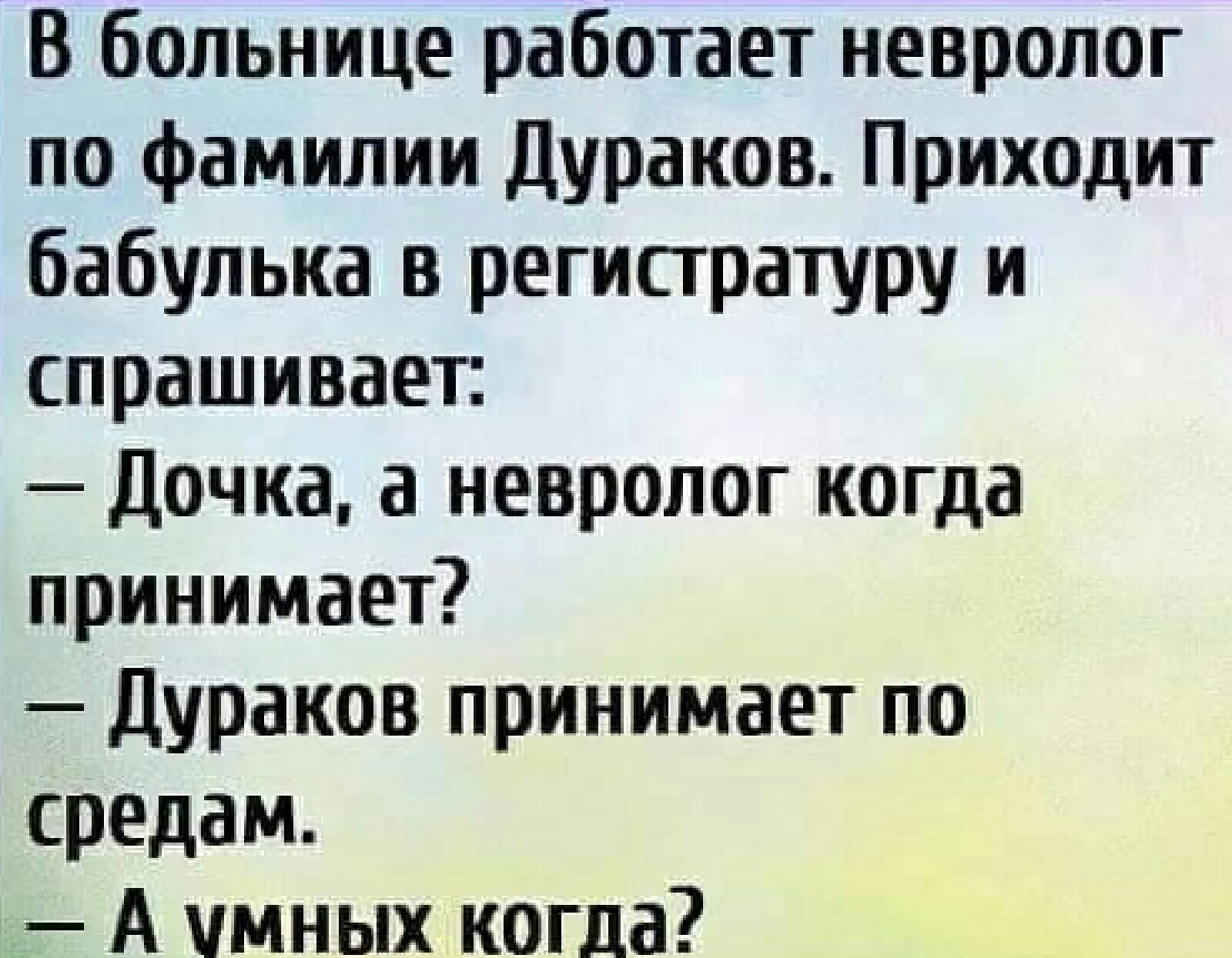 В больнице работает невролог по фамилии дураков Приходит бабулька в регистратуру и спрашивает Дочка а невролог когда принимает дураков принимает по средам А умных когда