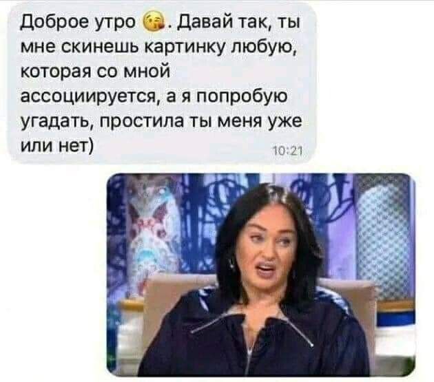 Доброе утро давай так ты мне скинешь картинку любую которая со мной ассоциируется а я попробую угадать простила ты меня уже или нет