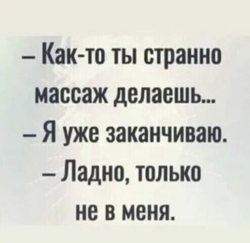 Как то ты странно массаж делаешь Я уже заканчиваю Ладно только не в меня