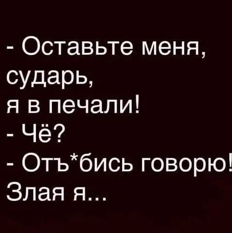 Оставьте меня суцарь я в печали Чё Отъбись говорю Злая я