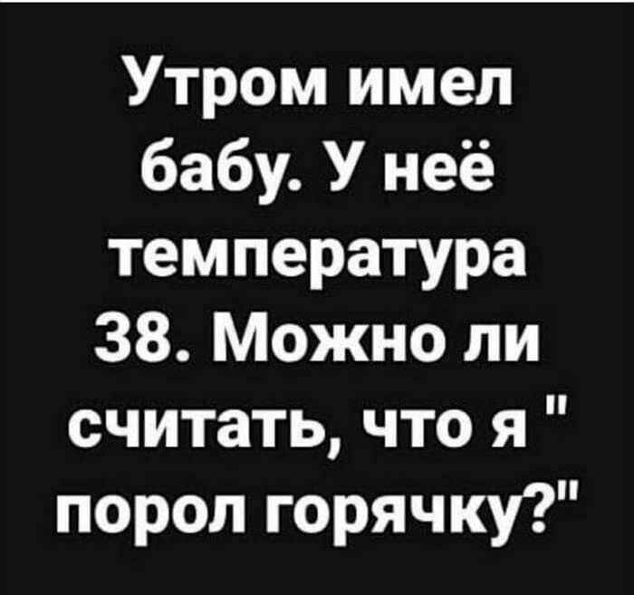 Утром имел бабу У неё температура 38 Можно ли считать что я порол горячку