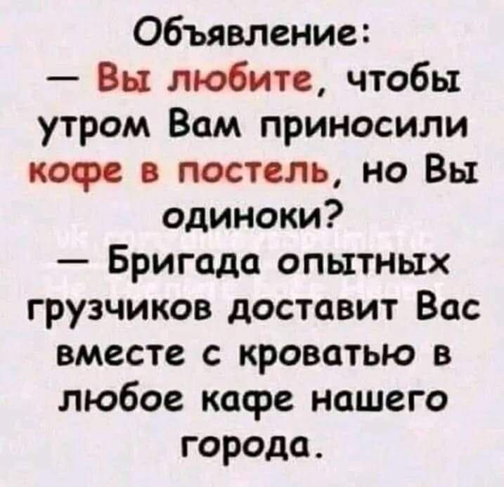Объявление Вы любите чтобы утром Вам приносили кофе в постель но Вы одиноки Бригада опытных грузчиков доставит Вас вместе с кроватью в любое касре нашего города