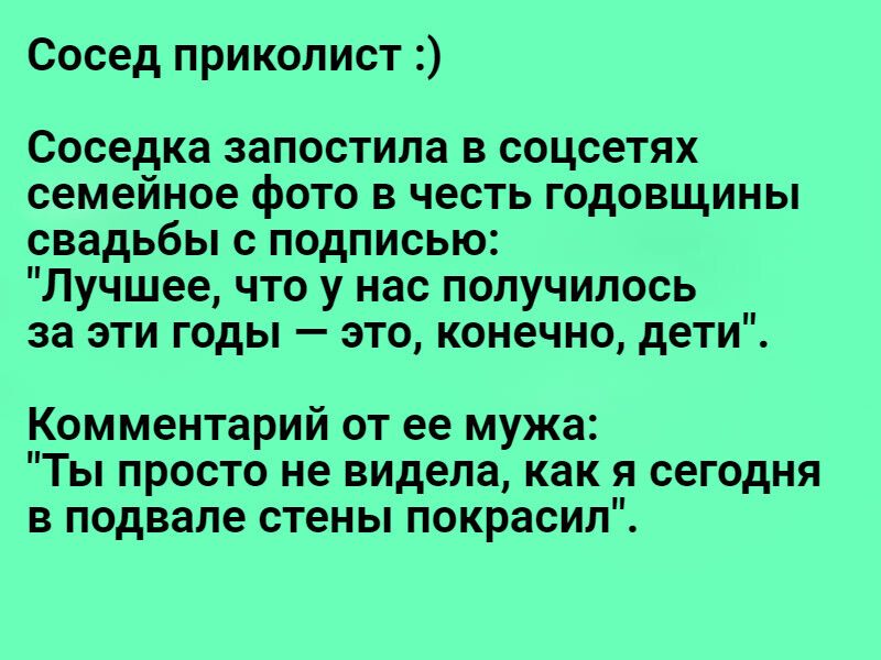 Сосед приколист Соседка запостипа в соцсетях семейное фото в честь годовщины свадьбы с подписью Лучшее что у нас получилось за эти годы это конечно дети Комментарий от ее мужа Ты просто не видела как я сегодня в подвале стены покрасил