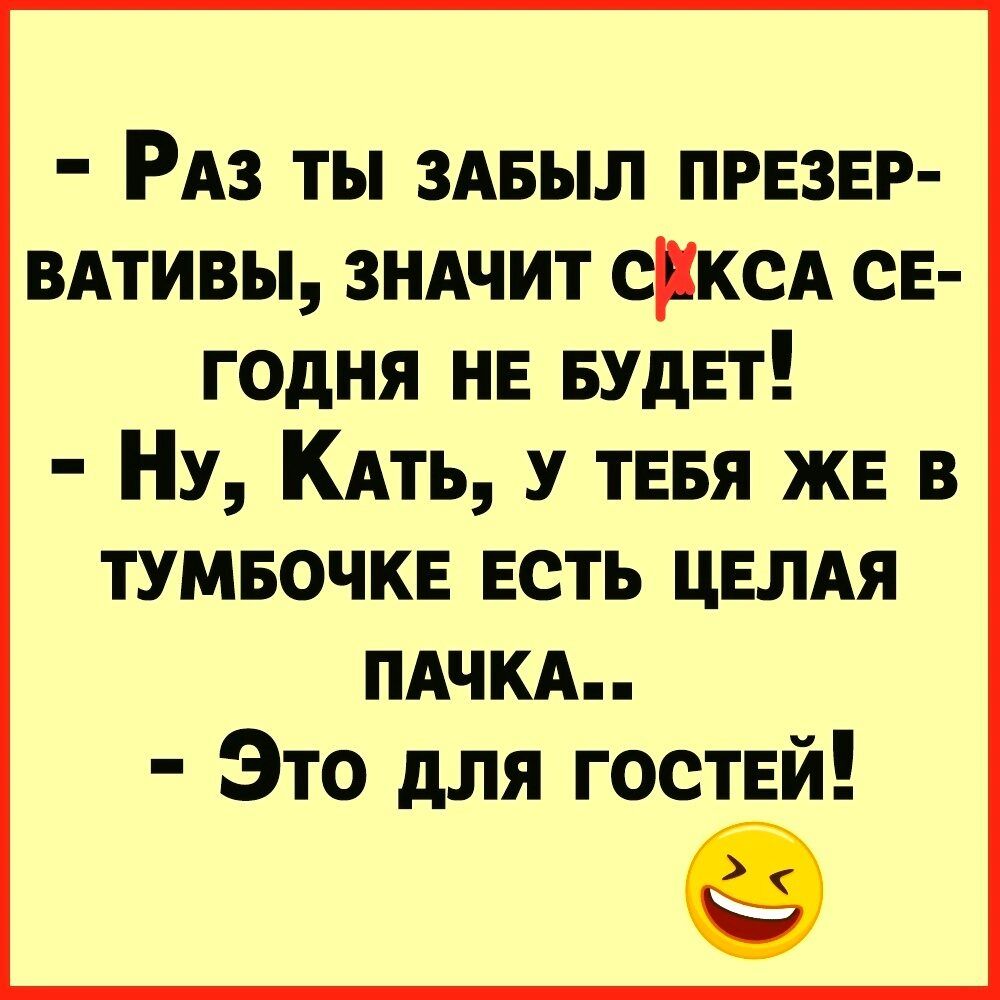 РАз ты ЗАБЫЛ ПРЕЗЕР вдтивы зндчит ОКСА св годня нн БУдЕт Ну КАТЬ У ТЕБЯ жв в тумвочкн есть ЦЕЛАЯ ПАЧКА Это для гостЕй