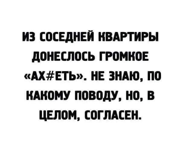 ИЗ ШСЕдНЕП КВАРТИРЫ дОНЕШОСЬ громко АХЕТЬ НЕ ЗНАЮ ПП ИАНОМУ ППВПДУ НО В ЦЕППМ ШГЛАСЕН