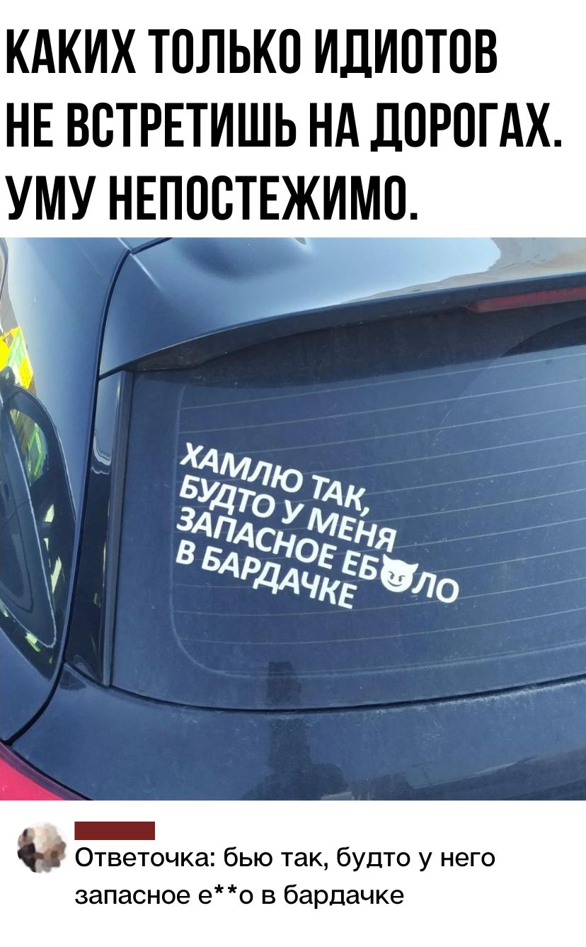 КАКИХ ТОЛЬКО ИДИОТОВ НЕ ВБТРЕТИШЬ НА ДОРОГАХ УМУ НЕПОВТЕЖИМО _ Ответочка бью так будто у него запасное ео в бардачке