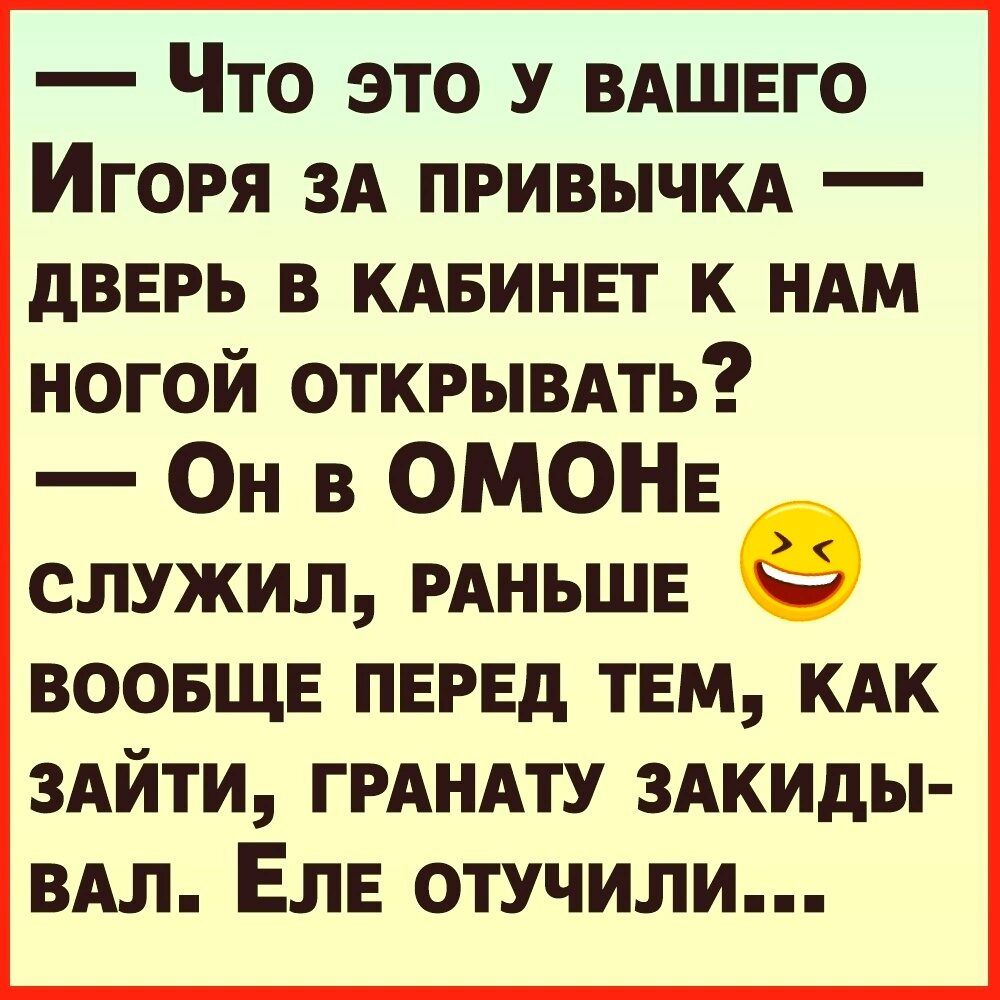 Что это У ВАШЕГО Игоря зд пгивычкд дверь в кдвиннт к или ногой открывдть Он в ОМОНЕ служил РАНЬШЕ воовщв перед твм кдк здйти ГРАНАТУ здкиды вдл Еле отучили