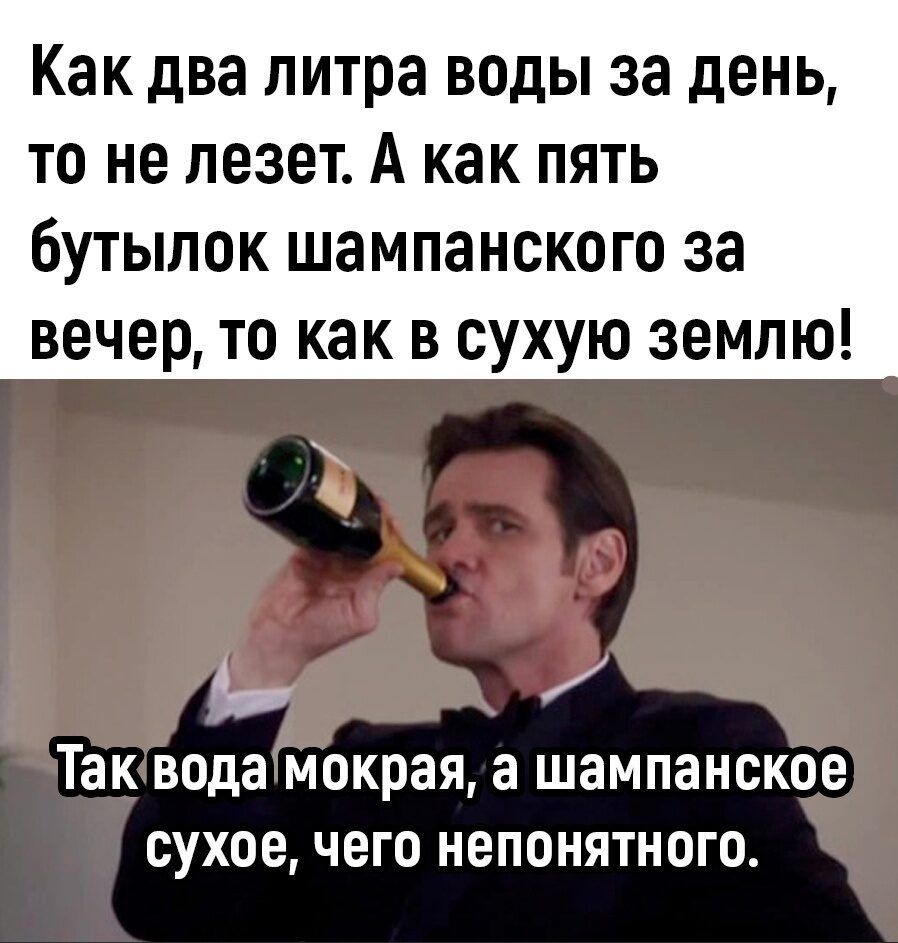 Как два литра воды за день то не лезет А как пять бУТЫПОК ШЗМПЗНСКОГО 33 вечер ТО как В СУХУЮ ЗЕМЛЮ ТЗК вода мокрая а шампанское СУХОЕ ЧЕГО НЕПОНЯТНОГО