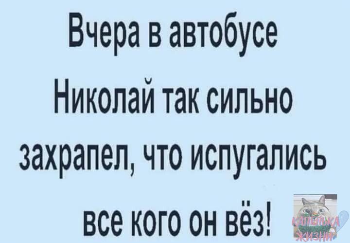 Вчера в автобусе Николай так сильно захрапел что испугались все кого он вёз