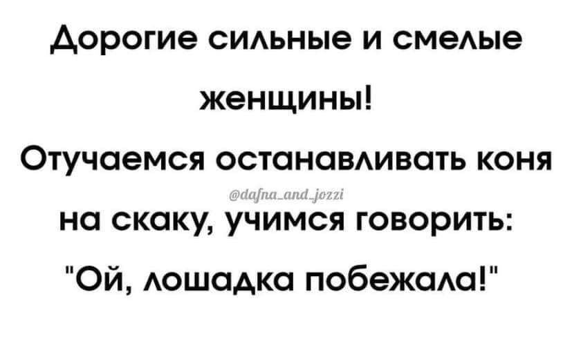 Аорогие ИАьные и смеАые женщины Отучаемся останаымвоть коня на скаку учимся говорить Ой Аошодка побежит