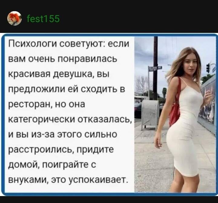 Психологи советуют если вам очень понравилась красивая девушка вы предложили ей сходить в ресторан но она 1 категорически отказалась и вы изза этого сильно расстроились придите домой поиграйте внуками это успокаивает