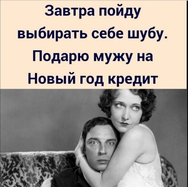 Завтра пойду выбирать себе шубу Подарю мужу на Новый год кредит