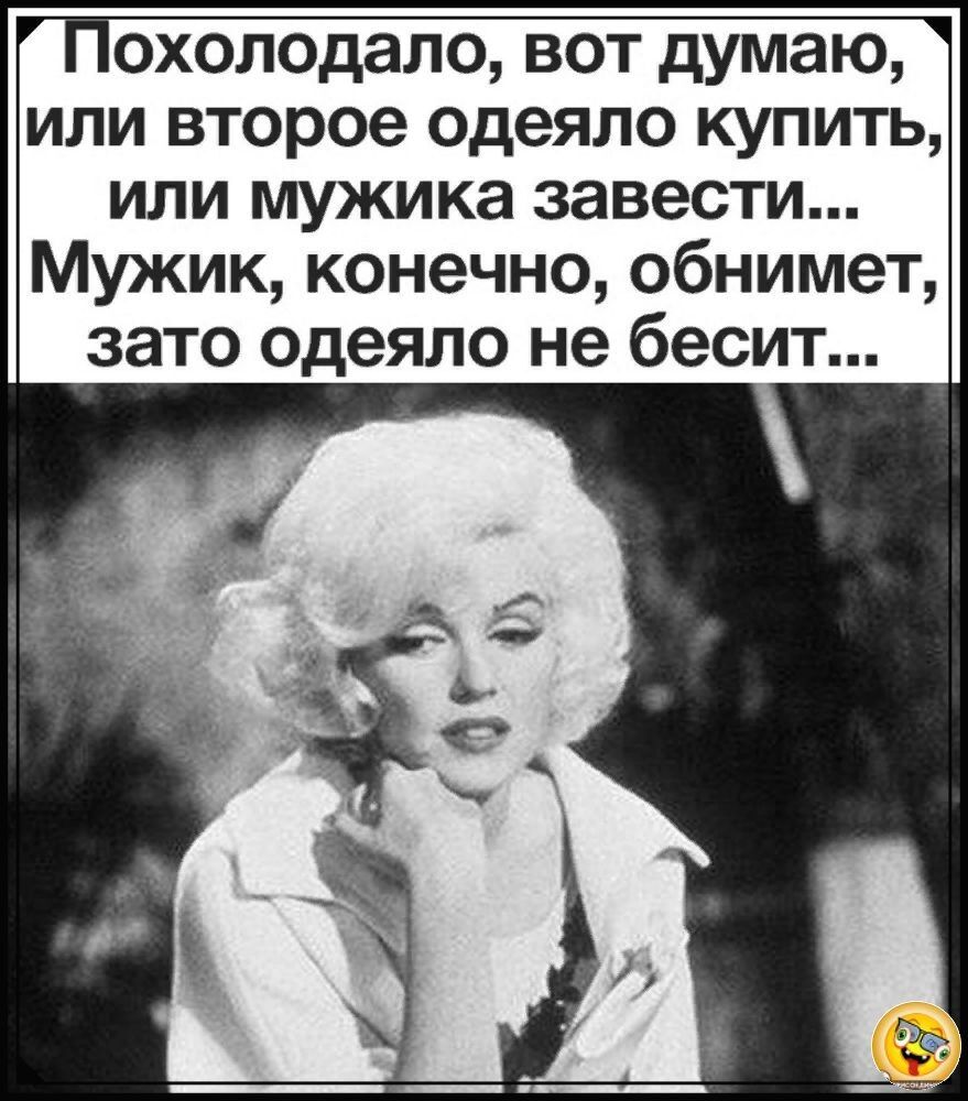 охоподало вот думаю или второе одеяло купить или мужика завести Мужик конечно обнимет зато одеяло не бесит