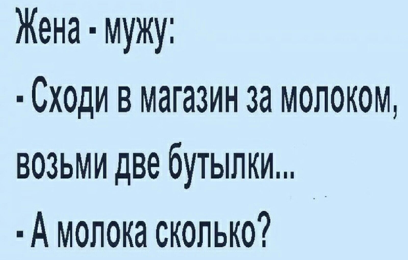 Жена мужу Сходи в магазин за молоком возьми две бутылки А молока сколько