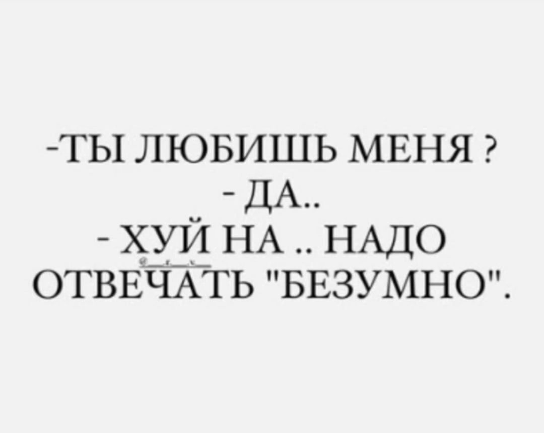 ТЫ ЛЮБИШЬ МЕНЯ _ ДА Х_УЙ НА НАДО ОТВЕЧАТЬ БЕЗУМНО