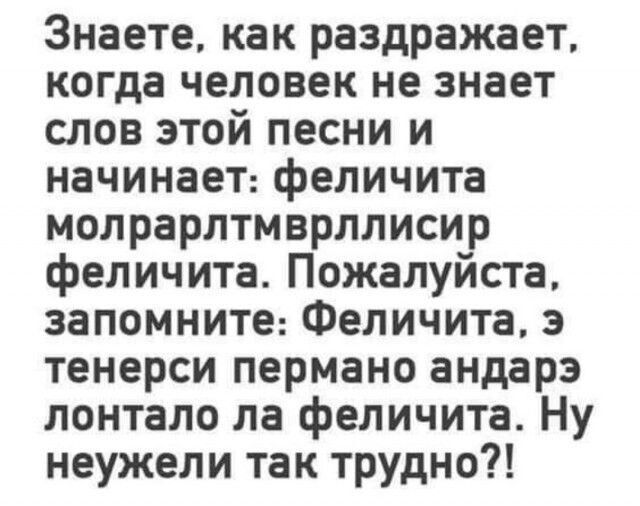 Знаете как раздражает когда человек не знает слов этой песни и начинает феличита молрарлтмврллисир феличита Пожалуйста запомните Феличита э тенерси пермано андарз лонтало ла феличита Ну неужели так трудно