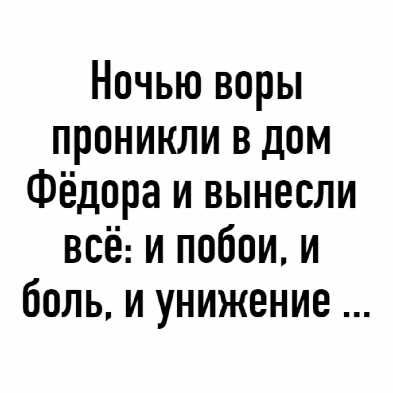 Ночью воры проникли в дом Фёдора и вынесли всё и побои и боль и унижение