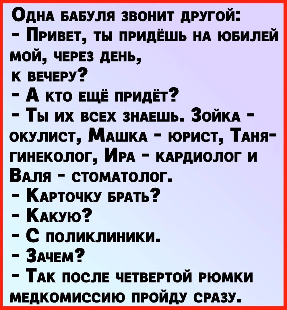 Одни едвуля звонит другой Привет ты придешь нд юеилей мой через день к вечеру А кто еще придёт Ты их всех зндешь ЗойкА окулист МАШКА юрист ТАНЯ гинеколог ИРА кАрдиолог и Виля стомдтолог КАРТОЧКУ врАть Кдкую С поликлиники ЗАчем ТАК после четвертой рюмки медкомиссию пройду срдзу