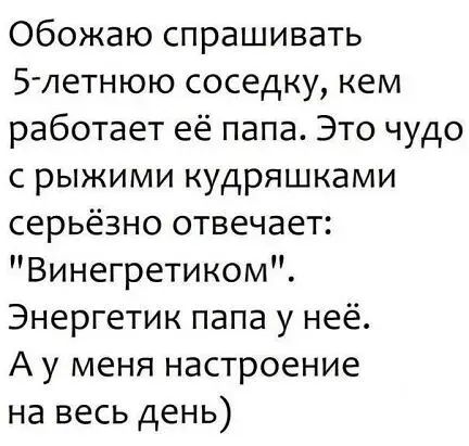 Обожаю спрашивать 571етнюю соседку кем работает её папа Это чудо с рыжими кудряшками серьёзно отвечает Винегретиком Энергетик папа у неё А у меня настроение на весь день