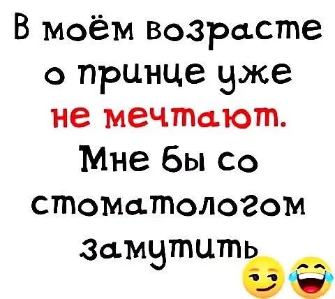 В моём возрасте с принце вже не мечтают Мне бы со стОМатологом Замвтцтёё