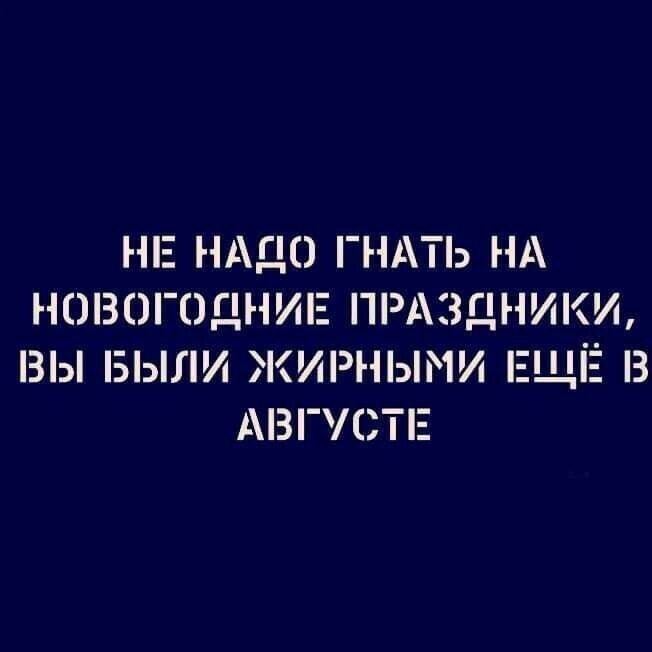 НЕ НАДО ГНАТЬ НА НОВОГОДНИЕ ПРАЗДНИКИ ВЫ БЫЛИ ЖИНМИ ЕЩЁ З АВГУСТЕ