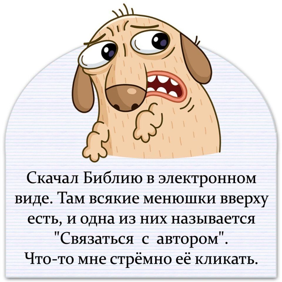 __ Скачал Библию в электронном виде Там всякие менюшки вверху есть и одна из них называется Связаться с автором Что то мне стрёмно её кликать