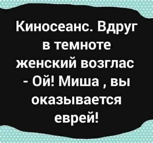 _ КиносеансВдруг втемноте женский возглас 0йМишавы оказывается еврей