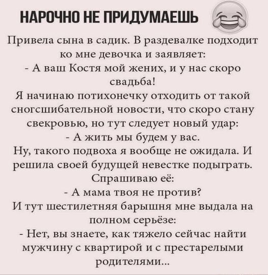 НАРПЧНО НЕ ПРИДУМАЕШЬ Принела сына в епдик в раздевалке подходит ко мне девочка и заявляет А наш Костя мой жених и у нас скоро свадьба я начинаю потихонечку отходить от такой сногсшибательной новости что скоро стану свекровью но тут следует новый удар А жить мы будем у вас Ну такого подвоха я вообше не ожидала И решила своей будущей невестке подыграть Спрашиваю _ А мама твоя не противг И тут шести