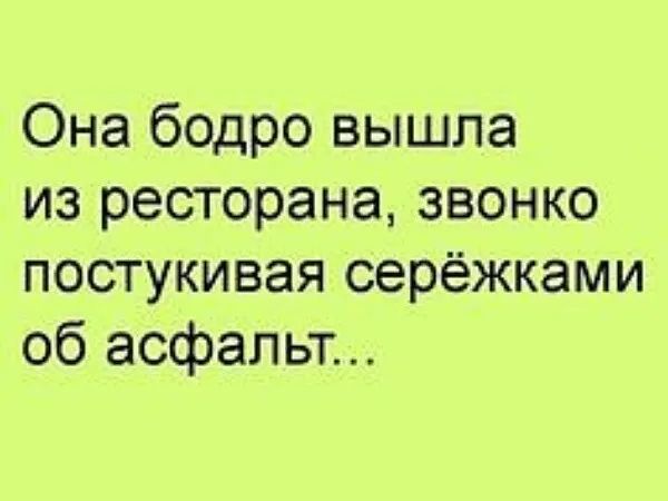 Она бодро вышла из ресторана звонко постукивая серёжками об асфальт