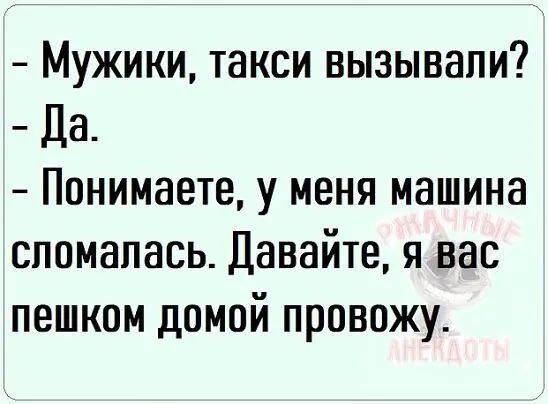 Мужики такси вызывали Да Понимаете у меня машина сломалась Давайте я вас пешком домой провожу